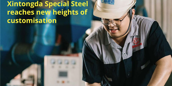 Cover story:Xintongda Special Steel reaches new heights of customisation. 